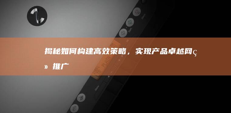 揭秘：如何构建高效策略，实现产品卓越网络推广效果？